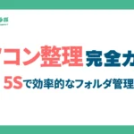 パソコン整理完全ガイド！5Sで効率的なデスクトップ・フォルダ管理