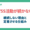 なぜ5S活動が続かない？継続しない理由と定着させる仕組みとは