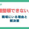 整理整頓できない人が職場にいる理由と解決策_アイキャッチ